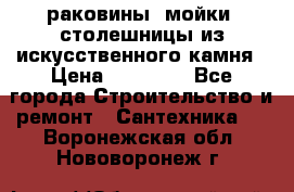 раковины, мойки, столешницы из искусственного камня › Цена ­ 15 000 - Все города Строительство и ремонт » Сантехника   . Воронежская обл.,Нововоронеж г.